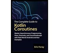 The Complete Guide to Kotlin Coroutines: Master Asynchronous Programming, Flow, Channels, and CoroutineScope with Real-World Android and Ktor Examples