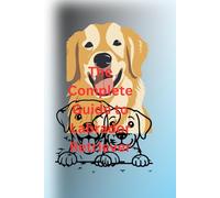 The Complete Guide to Labrador Retriever: Training, Care, and Health for Your Loyal Companion