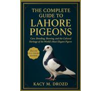 The Complete Guide to Lahore Pigeons: Care, Breeding, Showing, and the Cultural Heritage of the World’s Most Elegant Pigeon