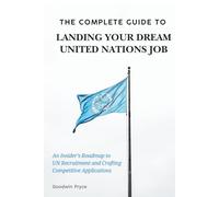 The Complete Guide to Landing Your Dream United Nations Job: 1 (UN Careers Master Series)