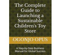 The Complete Guide to Launching a Sustainable Children's Toy Store: A Step-by-Step Business Manual for Global Success