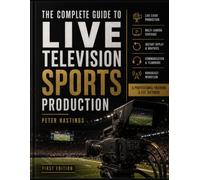 THE COMPLETE GUIDE TO LIVE TELEVISION SPORTS PRODUCTION: From Camera Operator to Sports Producer