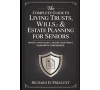 The Complete Guide to Living Trusts, Wills & Estate Planning for Seniors: Protect Your Legacy. Secure Your Family. Plan with Confidence.