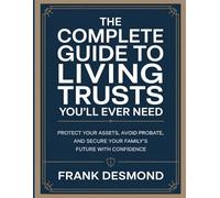The Complete Guide to Living Trusts You’ll Ever Need: Protect Your Assets, Avoid Probate, and Secure Your Family’s Future with Confidence