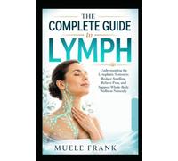 THE COMPLETE GUIDE TO LYMPH: Understanding the Lymphatic System to Reduce Swelling, Relieve Pain, and Support Whole-Body Wellness Naturally (The Natural Healing and Recovery Collection)