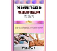 THE COMPLETE GUIDE TO MAGNETIC HEALING THERAPY: Harness the Science of Magnetic Energy to Relieve Pain, Boost Vitality, and Restore Natural Balance for Whole-Body Healing