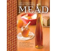 The Complete Guide to Making Mead: The Ingredients, Equipment, Processes, and Recipes for Crafting Honey Wine