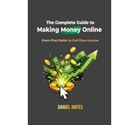 The Complete Guide to Making Money Online: From First Dollar to Full-Time Income