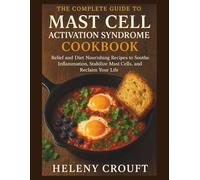 The Complete Guide to Mast Cell Activation Syndrome Cookbook: Relief and Diet: Nourishing Recipes to Soothe Inflammation, Stabilize Mast Cells, and Reclaim Your Life