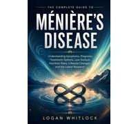 The Complete Guide to Ménière's Disease: Understanding Symptoms, Diagnosis, Treatment Options, Low-Sodium Nutrition Plans, Lifestyle Changes, and the Latest Research