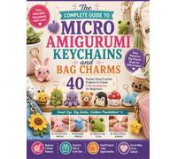 The Complete Guide to Micro Amigurumi Keychains and Bag Charms: 40 Pocket-Sized Crochet Projects to Create Cute Accessories for Beginners