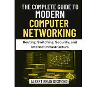 THE COMPLETE GUIDE TO MODERN COMPUTER NETWORKING: Routing, Switching, Security, and Internet Infrastructure