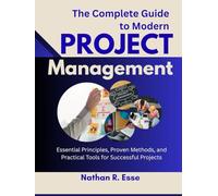 The Complete Guide to Modern Project Management: Essential Principles, Proven Methods, and Practical Tools for Successful Projects