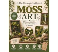 The Complete Guide to Moss Art: 25 Botanical Wall Art and Home Décor Projects for Beginners