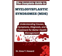 The Complete Guide to Myelodysplastic Syndromes (MDS): Understanding Causes, Symptoms, Diagnosis, and Treatment for Better Health Management