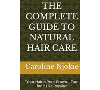 THE COMPLETE GUIDE TO NATURAL HAIR CARE: “Your Hair Is Your Crown-Care for It Like Royalty: