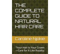 THE COMPLETE GUIDE TO NATURAL HAIR CARE: “Your Hair Is Your Crown-Care for It Like Royalty: