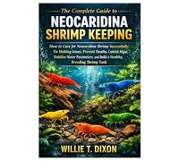 The Complete Guide to Neocaridina Shrimp Keeping: How to Care for Neocaridina Shrimp: Fix Molting Issue, Prevent Death, Control Algae, Stabilize Water Parameter.,Build a Healthy, Breeding Shrimp Tank
