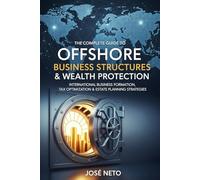 The Complete Guide to Offshore Business Structures & Wealth Protection: International Business Formation, Tax Optimization & Estate Planning Strategies (Business and Investments)