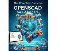 The Complete Guide to OPENSCAD for Beginners: A Step-by-Step Guide to Parametric 3D Modeling, Scripting, and 3D Printing