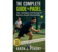 The Complete Guide to Padel: A Performance Blueprint for Skill Progression, Match Intelligence, and On-Court Mastery