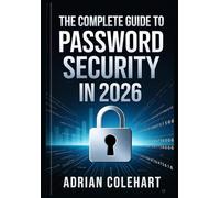 The Complete Guide to Password Security in 2026: "Protecting Your Digital Identity in an Evolving Cybersecurity Landscape"