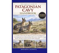 THE COMPLETE GUIDE TO PATAGONIAN CAVY HANDBOOK: A Complete Guide to the Life, Behavior, and Survival Intelligence of the Patagonian Cavy: ... and Place in South America’s Open Landscapes