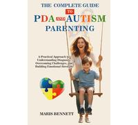 The COMPLETE GUIDE to PDA and Autism Parenting: A Practical Approach to Understanding Diagnosis, Overcoming Challenges, and Building Emotional Strength
