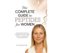 The Complete Guide to Peptides For Women: The Biohacker's Protocol to Reverse the Signs of Aging, Ignite Fat Loss, and Restore Youthful Skin, Hair, and Libido with Breakthrough Peptide Therapy