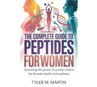 THE COMPLETE GUIDE TO PEPTIDES FOR WOMEN: Unlocking the Power of Protein Chains for Female Health and Wellness