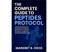 THE COMPLETE GUIDE TO PEPTIDES PROTOCOL: Unlock the Power of Peptides for Healing, Recovery, Longevity, and Peak Performance
