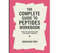 The Complete Guide to Peptides Workbook: Apply The Takeaways from Hack Smith's Insights