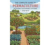 The Complete Guide to Permaculture: Designing Sustainable Systems: A Comprehensive Manual for Creating Regenerative Landscapes and Communities (Gardening & Farming)