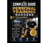 The Complete Guide to Personal Training Success (Plus Step-by-Step Instructions to Earn Your NASM Certification for Free): A Step-by-Step Manual for ... Program Design, and Professional Growth