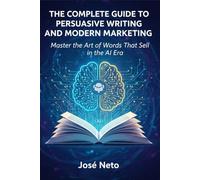 THE COMPLETE GUIDE TO PERSUASIVE WRITING AND MODERN MARKETING: Master the Art of Words That Sell in the AI Era (Digital Marketing)