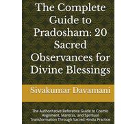 The Complete Guide to Pradosham: 20 Sacred Observances for Divine Blessings: The Authoritative Reference Guide to Cosmic Alignment, Mantras, and Spiritual Transformation Through Sacred Hindu Practice