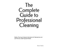 The Complete Guide to Professional Cleaning: Safety, Training & Quality Standards for Residential and Commercial Cleaning Businesses