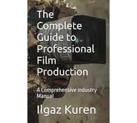 The Complete Guide to Professional Film Production: A Comprehensive Industry Manual (FILMMAKERS GALAXY)