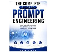 THE COMPLETE GUIDE TO PROMPT ENGINEERING: Write effective prompts for ChatGPT, Claude, Gemini, Copilot, and other AI tools