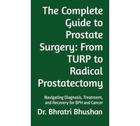The Complete Guide to Prostate Surgery: From TURP to Radical Prostatectomy: Navigating Diagnosis, Treatment, and Recovery for BPH and Cancer