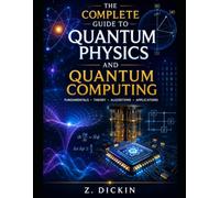 The Complete Guide to Quantum Physics and Quantum Computing