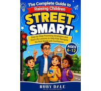 The Complete Guide to Raising Children Street-Smart: Step-by-Step Parenting Strategies and Real-Life Lessons to Help Kids Navigate the Real World with Confidence. (Ages 6-12)