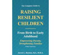 The Complete Guide to Raising Resilient Children: From Birth to Early Adulthood.: Empowering Parents, Strengthening Families