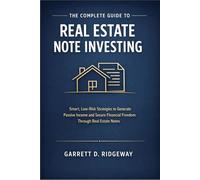 The Complete Guide to Real Estate Note Investing: Smart, Low-Risk Strategies to Generate Passive Income and Secure Financial Freedom Through Real Estate Notes