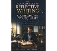 The Complete Guide to Reflective Writing in Counselling and Psychotherapy: Develop Professional Reflective Practice, Strengthen Critical Thinking, Improve Clinical Documentation, Enhance Self