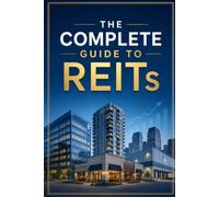 The Complete Guide to REITs: How to Earn Passive Income from Real Estate Investment Trusts Without Ever Buying a Property