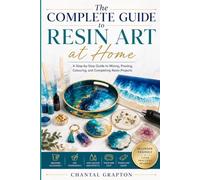 The Complete Guide to Resin Art at Home: Step-by-Step to Mixing, Pouring, Colouring, and Completing Resin Projects (Chantal Grapton's Home & Handmade Collection)