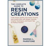 The Complete Guide to Resin Creations: Craft Unique Jewelry, Decorative Accents, and Custom Gifts with Simple Tutorials, Creative Techniques, and Expert Tips for Perfect Finishes