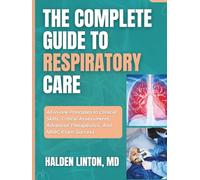 THE COMPLETE GUIDE TO RESPIRATORY CARE: All-in-one Principles to Clinical Skills, Critical Assessments, Advanced Therapeutics, And NBRC Exam Success