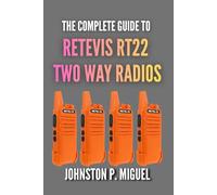 The Complete Guide to Retevis RT22 Two Way Radios: Mastering Your FRS Walkie-Talkies for Work, Play, and Everything In Between (The Ultimate Walkie-Talkie & GMRS/FRS User Guide Series)